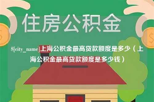 射阳上海公积金最高贷款额度是多少（上海公积金最高贷款额度是多少钱）